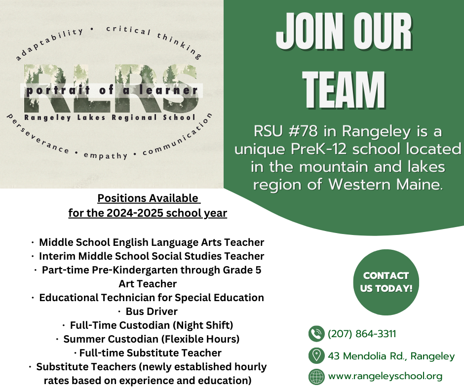Photo of advertisement showing positions available for RSU 78 - positions include Middle School English Language Arts Teacher, Interim Middle School Social Studies Teacher, Part-time Pre K - 5 Art Teacher, Special Education Ed Tech, Bus Driver, Full-Time Custodian (Night Shift), Summer Custodian (Flexible Hours, Full-time Substitute Teacher, Substitute Teachers

Call 207-864-3311 if interested!